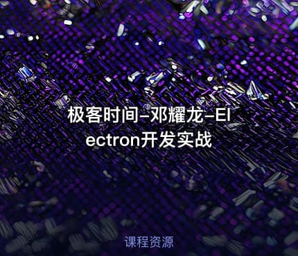 极客时间-邓耀龙-Electron开发实战