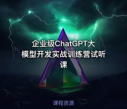 企业级ChatGPT大模型开发实战训练营试听课