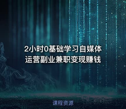 2小时0基础学习自媒体运营副业兼职变现赚钱
