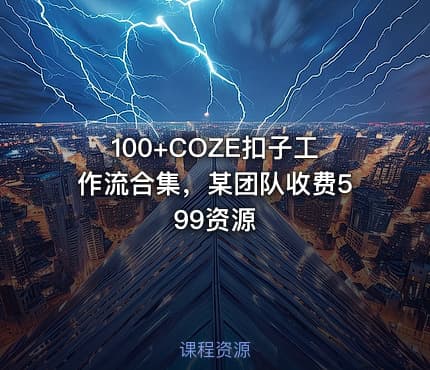 100+COZE扣子工作流合集，某团队收费599资源