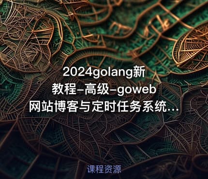 2024golang新教程-高级-goweb网站博客与定时任务系统实战
