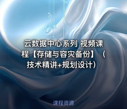 云数据中心系列 视频课程【存储与容灾备份】（技术精讲+规划设计）