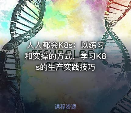 人人都会K8s：以练习和实操的方式，学习K8s的生产实践技巧