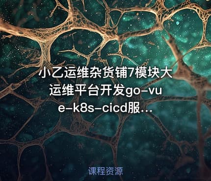 小乙运维杂货铺7模块大运维平台开发go-vue-k8s-cicd服务树监控