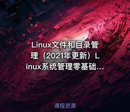 Linux文件和目录管理（2021年更新）Linux系统管理零基础入门第二章