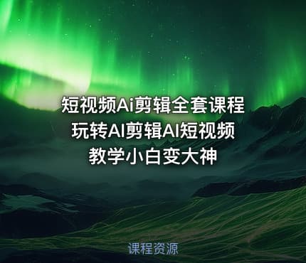 短视频Ai剪辑全套课程玩转AI剪辑AI短视频教学小白变大神