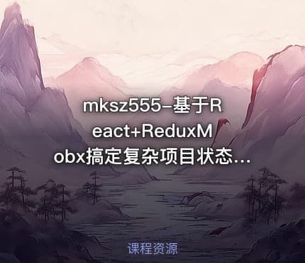 mksz555-基于React+ReduxMobx搞定复杂项目状态管理[完结]