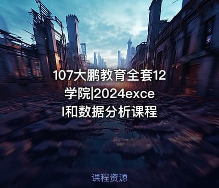 107大鹏教育全套12学院|2024excel和数据分析课程