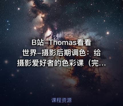 B站-Thomas看看世界-摄影后期调色：给摄影爱好者的色彩课（完结 +素材）