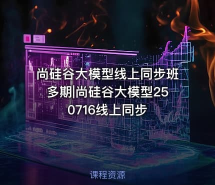 尚硅谷大模型线上同步班多期|尚硅谷大模型250716线上同步