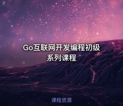 Go互联网开发编程初级系列课程