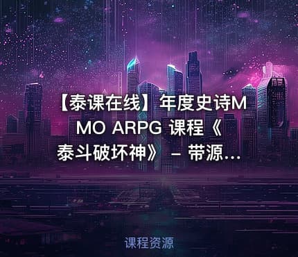 【泰课在线】年度史诗MMO ARPG 课程《泰斗破坏神》 - 带源码课件