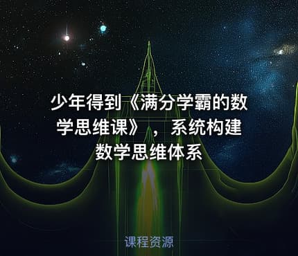 少年得到《满分学霸的数学思维课》 ，系统构建数学思维体系