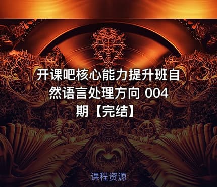 开课吧核心能力提升班自然语言处理方向 004期【完结】