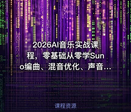 2026AI音乐实战课程，零基础从零学Suno编曲、混音优化、声音克隆、版权注册，覆盖多风格歌曲创作与账号变现