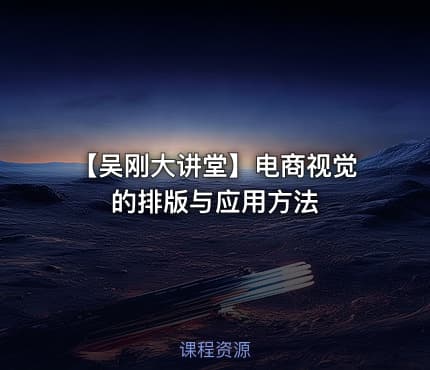 【吴刚大讲堂】电商视觉的排版与应用方法