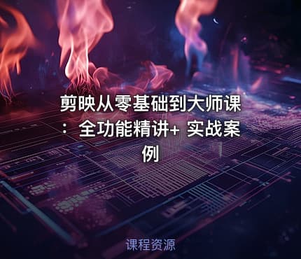 剪映从零基础到大师课 ：全功能精讲+ 实战案例