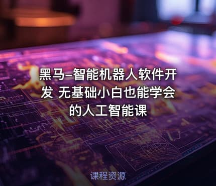 黑马-智能机器人软件开发 无基础小白也能学会的人工智能课