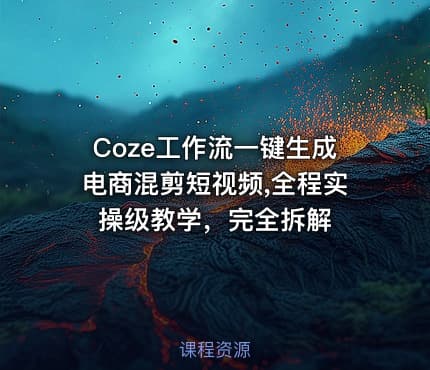 Coze工作流一键生成电商混剪短视频,全程实操级教学，完全拆解