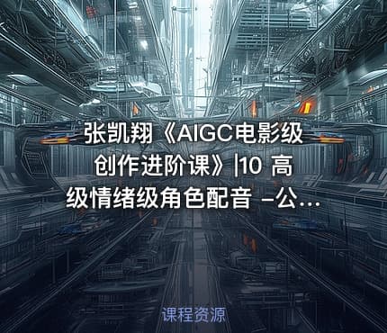 张凯翔《AIGC电影级创作进阶课》|10 高级情绪级角色配音 -公.众.号