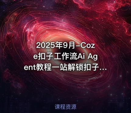 2025年9月-Coze扣子工作流Ai Agent教程一站解锁扣子工作流