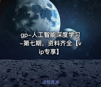 gp-人工智能深度学习-第七期，资料齐全【vip专享】