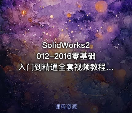 SolidWorks2012-2016零基础入门到精通全套视频教程+素材（共301节课）