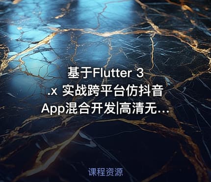 基于Flutter 3.x 实战跨平台仿抖音App混合开发|高清无秘