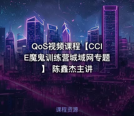 QoS视频课程【CCIE魔鬼训练营城域网专题】 陈鑫杰主讲