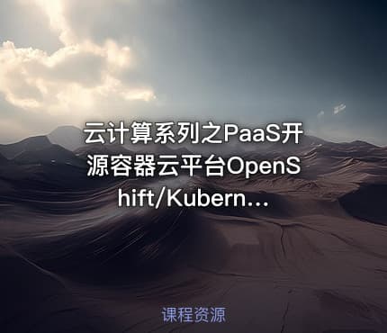 云计算系列之PaaS开源容器云平台OpenShift/Kubernetes基础与提升