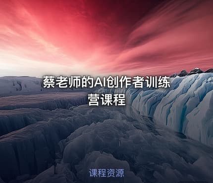 蔡老师的AI创作者训练营课程