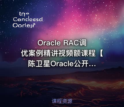 Oracle RAC调优案例精讲视频额课程【陈卫星Oracle公开课】