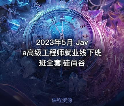 2023年5月 Java高级工程师就业线下班班全套|硅尚谷