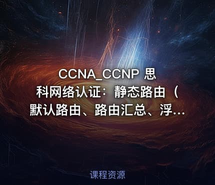 CCNA_CCNP 思科网络认证：静态路由（默认路由、路由汇总、浮动路由、热备份路由协议 HSRP）