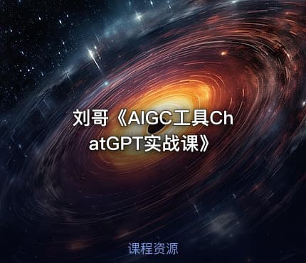 刘哥《AIGC工具ChatGPT实战课》