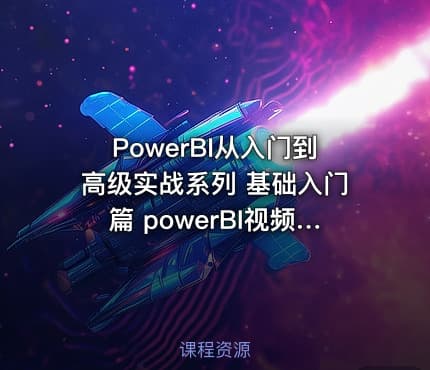 PowerBI从入门到高级实战系列 基础入门篇 powerBI视频教程