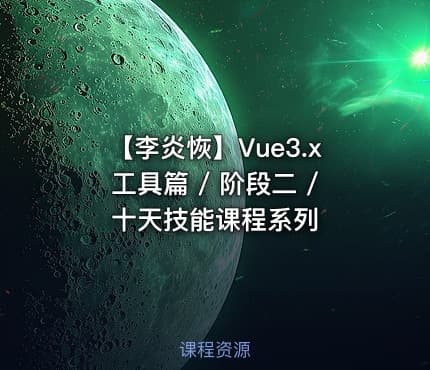 【李炎恢】Vue3.x工具篇  / 阶段二 / 十天技能课程系列
