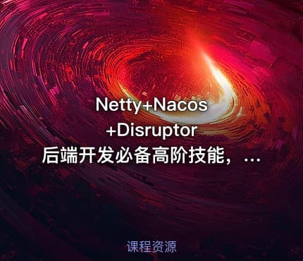 Netty+Nacos+Disruptor 后端开发必备高阶技能，自研企业级API网关
