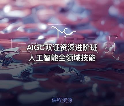 AIGC双证资深进阶班 人工智能全领域技能