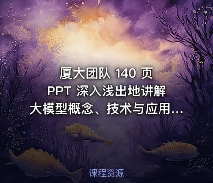 厦大团队 140 页 PPT 深入浅出地讲解大模型概念、技术与应用实践