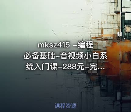 mksz415 -编程必备基础-音视频小白系统入门课-288元-完结