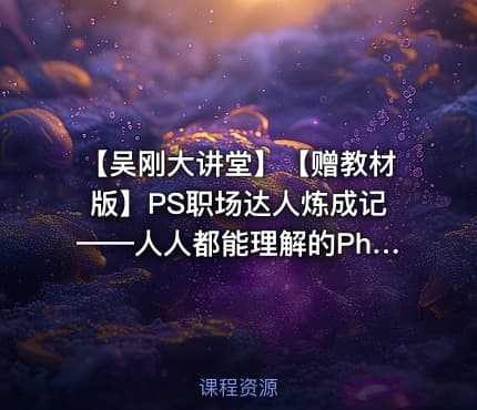 【吴刚大讲堂】【赠教材版】PS职场达人炼成记——人人都能理解的Photoshop办公设计技巧