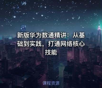 新版华为数通精讲：从基础到实践，打通网络核心技能