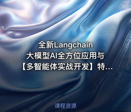 全新Langchain大模型AI全方位应用与【多智能体实战开发】特训营视频课程