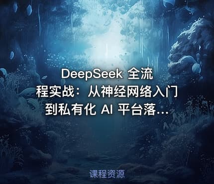 DeepSeek 全流程实战：从神经网络入门到私有化 AI 平台落地