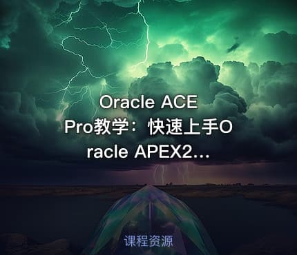 Oracle ACE Pro教学：快速上手Oracle APEX24.2和ORDS低代码环境