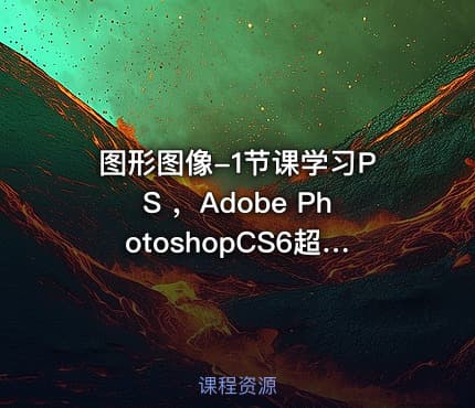 图形图像-1节课学习PS ，Adobe PhotoshopCS6超速入门 [实用技能]