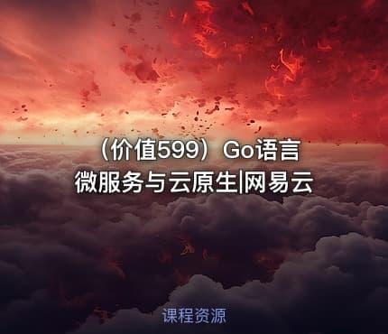 （价值599）Go语言微服务与云原生|网易云