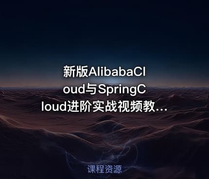 新版AlibabaCloud与SpringCloud进阶实战视频教程微服务全家桶+项目+源码 小D课堂