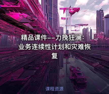 精品课件--力挽狂澜：业务连续性计划和灾难恢复